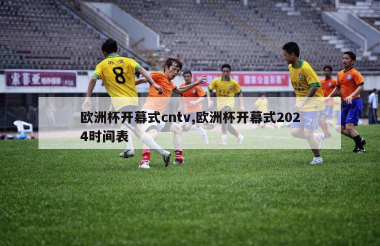 欧洲杯开幕式cntv,欧洲杯开幕式2024时间表