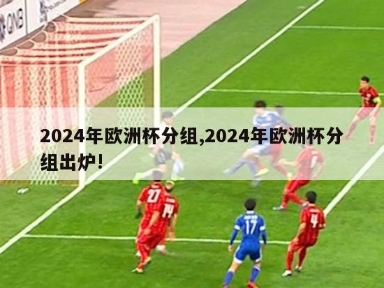 2024年欧洲杯分组,2024年欧洲杯分组出炉!